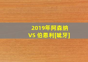 2019年阿森纳 VS 伯恩利[呲牙]